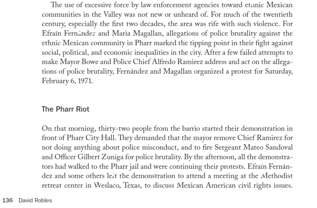 David Robles, “‘It Was Us Against Us”: The Pharr Police Riot of 1971 and the People’s Uprising against El Jefe Politico,” in Max Krochmal and Todd Moye, Civil Rights in Black and Brown: Histories of Resistance and Struggle in Texas (Austin: University of Texas Press, 2021) 